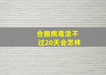 合胞病毒活不过20天会怎样