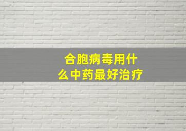 合胞病毒用什么中药最好治疗