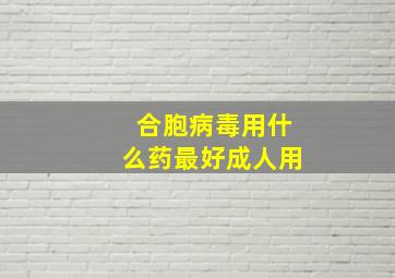 合胞病毒用什么药最好成人用