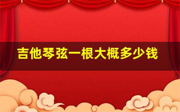 吉他琴弦一根大概多少钱