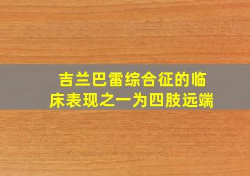 吉兰巴雷综合征的临床表现之一为四肢远端