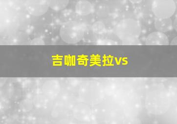 吉咖奇美拉vs