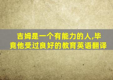 吉姆是一个有能力的人,毕竟他受过良好的教育英语翻译