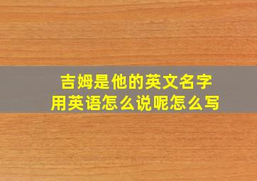 吉姆是他的英文名字用英语怎么说呢怎么写