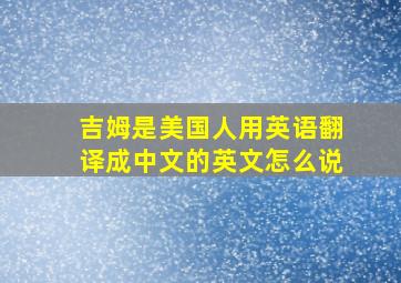 吉姆是美国人用英语翻译成中文的英文怎么说