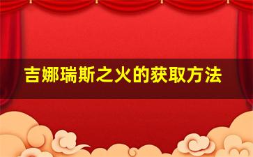 吉娜瑞斯之火的获取方法