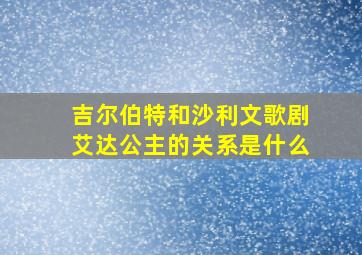 吉尔伯特和沙利文歌剧艾达公主的关系是什么