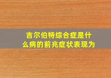 吉尔伯特综合症是什么病的前兆症状表现为