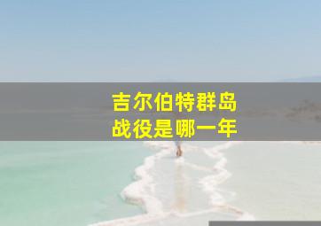 吉尔伯特群岛战役是哪一年