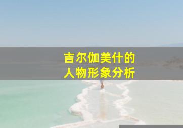 吉尔伽美什的人物形象分析