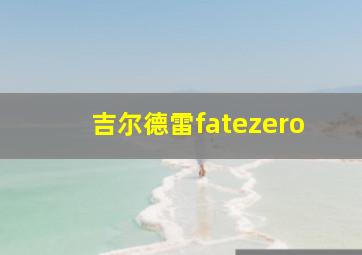 吉尔德雷fatezero