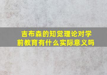 吉布森的知觉理论对学前教育有什么实际意义吗