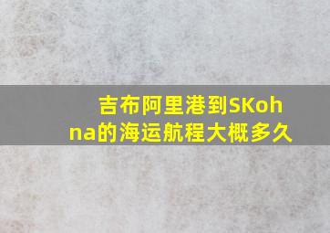 吉布阿里港到SKohna的海运航程大概多久