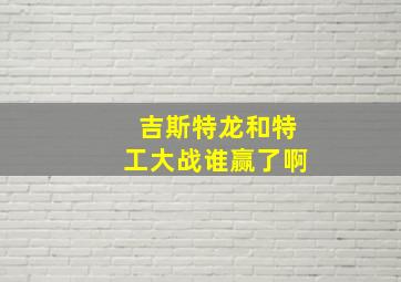 吉斯特龙和特工大战谁赢了啊