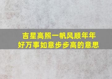 吉星高照一帆风顺年年好万事如意步步高的意思