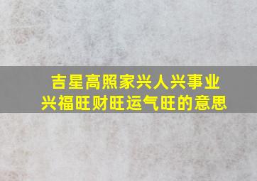 吉星高照家兴人兴事业兴福旺财旺运气旺的意思