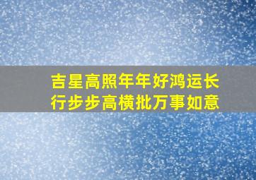 吉星高照年年好鸿运长行步步高横批万事如意