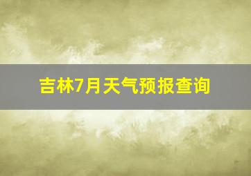 吉林7月天气预报查询