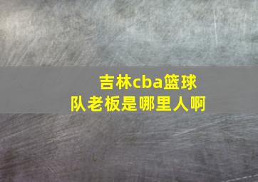 吉林cba篮球队老板是哪里人啊