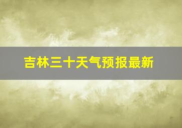 吉林三十天气预报最新