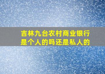 吉林九台农村商业银行是个人的吗还是私人的