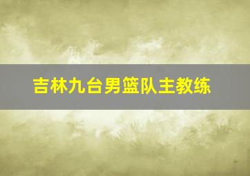 吉林九台男篮队主教练