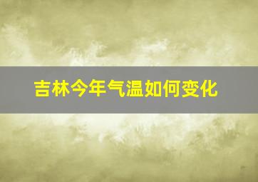 吉林今年气温如何变化