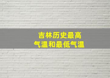 吉林历史最高气温和最低气温