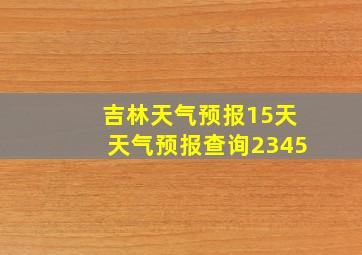 吉林天气预报15天天气预报查询2345