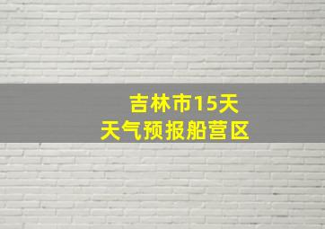 吉林市15天天气预报船营区