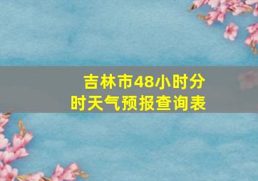 吉林市48小时分时天气预报查询表