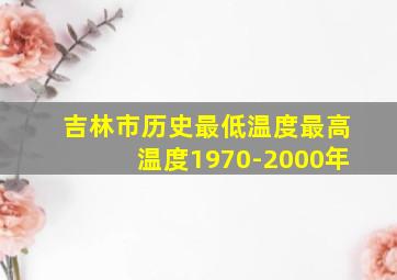 吉林市历史最低温度最高温度1970-2000年