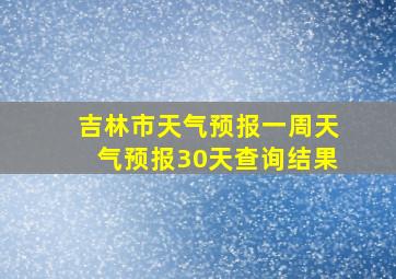 吉林市天气预报一周天气预报30天查询结果