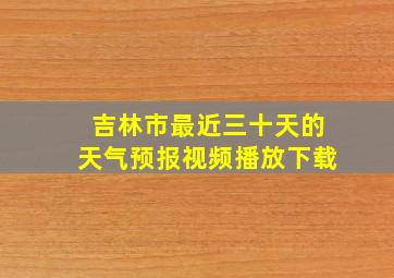 吉林市最近三十天的天气预报视频播放下载