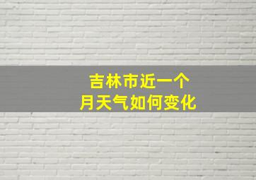 吉林市近一个月天气如何变化