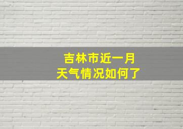 吉林市近一月天气情况如何了