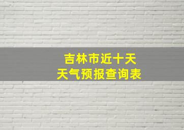 吉林市近十天天气预报查询表