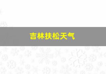 吉林扶松天气