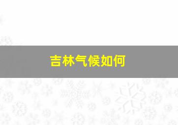 吉林气候如何