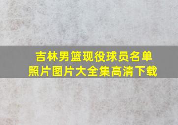 吉林男篮现役球员名单照片图片大全集高清下载