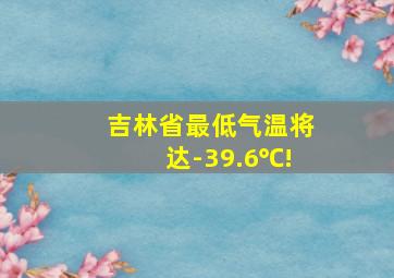 吉林省最低气温将达-39.6℃!