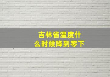 吉林省温度什么时候降到零下