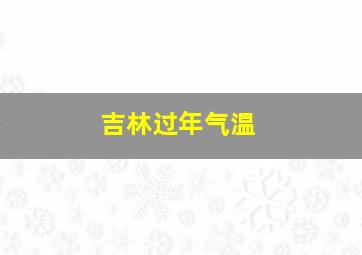 吉林过年气温