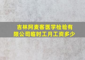 吉林阿麦客医学检验有限公司临时工月工资多少