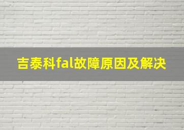 吉泰科fal故障原因及解决