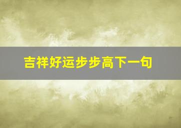 吉祥好运步步高下一句