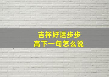 吉祥好运步步高下一句怎么说