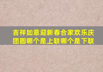 吉祥如意迎新春合家欢乐庆团圆哪个是上联哪个是下联