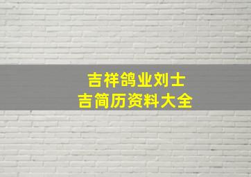 吉祥鸽业刘士吉简历资料大全