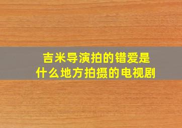 吉米导演拍的错爱是什么地方拍摄的电视剧